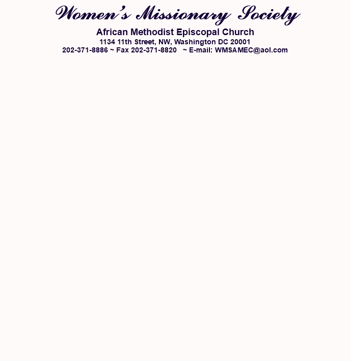 Women’s Missionary Society African Methodist Episcopal Church 1134 11th Street, NW, Washington DC 20001 202-371-8886 ~ Fax 202-371-8820 ~ E-mail: WMSAMEC@aol.com 