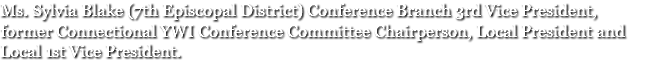 Ms. Sylvia Blake (7th Episcopal District) Conference Branch 3rd Vice President, former Connectional YWI Conference Committee Chairperson, Local President and Local 1st Vice President.